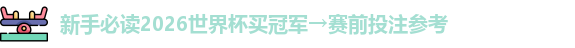 新手必读2026世界杯买冠军→赛前投注参考